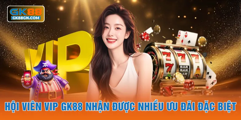 Hội viên VIP GK88 nhận được nhiều ưu đãi đặc biệt