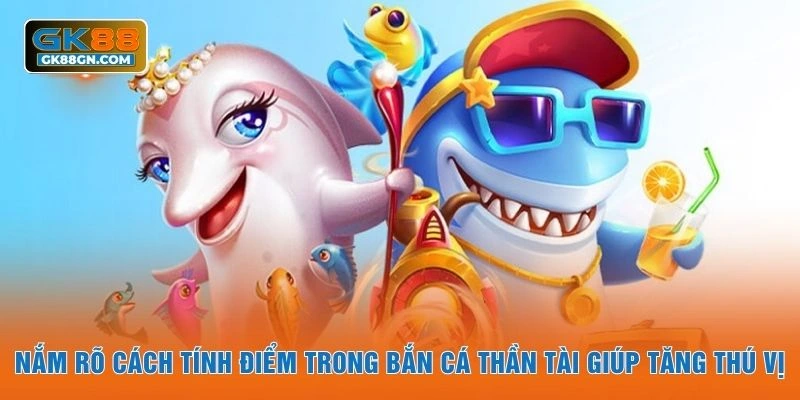 Nắm rõ cách tính điểm trong bắn cá thần tài giúp tăng thú vị